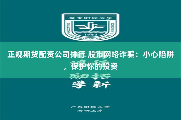 正规期货配资公司排行 股市网络诈骗：小心陷阱，保护你的投资