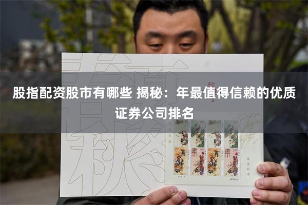 股指配资股市有哪些 揭秘：年最值得信赖的优质证券公司排名