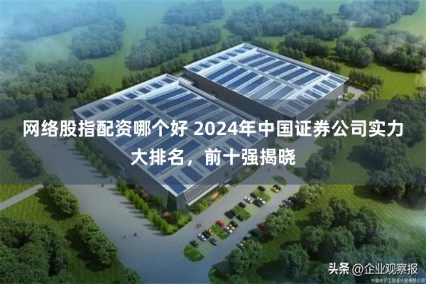 网络股指配资哪个好 2024年中国证券公司实力大排名，前十强揭晓