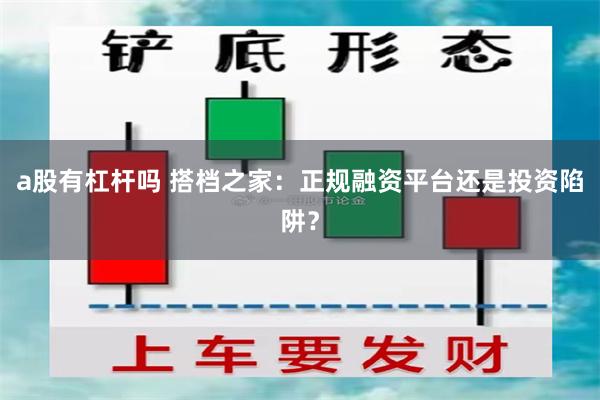 a股有杠杆吗 搭档之家：正规融资平台还是投资陷阱？