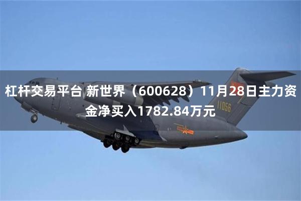 杠杆交易平台 新世界（600628）11月28日主力资金净买入1782.84万元