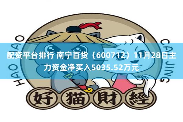 配资平台排行 南宁百货（600712）11月28日主力资金净买入5035.52万元