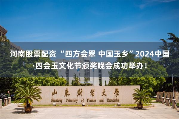 河南股票配资 “四方会翠 中国玉乡”2024中国·四会玉文化节颁奖晚会成功举办！