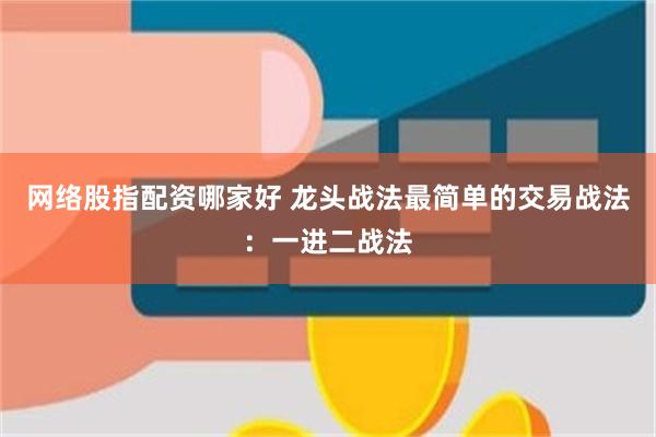 网络股指配资哪家好 龙头战法最简单的交易战法：一进二战法