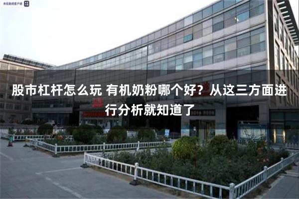 股市杠杆怎么玩 有机奶粉哪个好？从这三方面进行分析就知道了