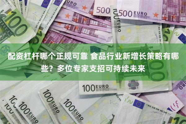 配资杠杆哪个正规可靠 食品行业新增长策略有哪些？多位专家支招可持续未来