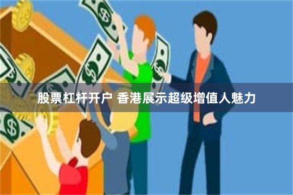 股票杠杆开户 香港展示超级增值人魅力