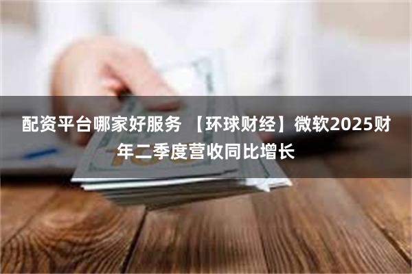 配资平台哪家好服务 【环球财经】微软2025财年二季度营收同比增长