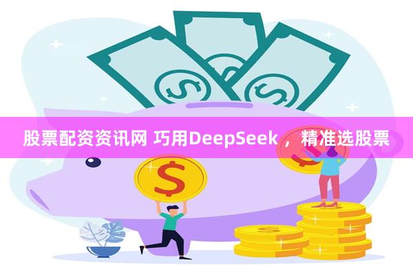 股票配资资讯网 巧用DeepSeek ，精准选股票