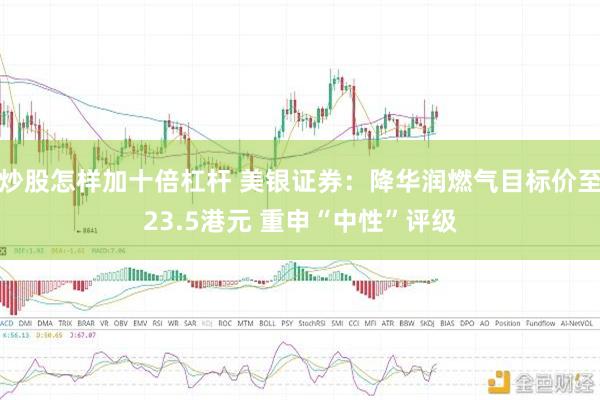 炒股怎样加十倍杠杆 美银证券：降华润燃气目标价至23.5港元 重申“中性”评级