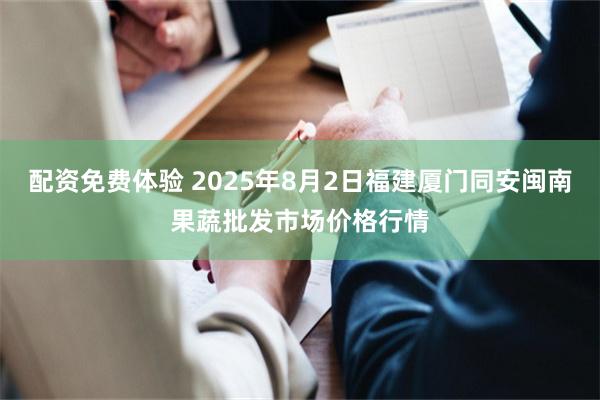 配资免费体验 2025年8月2日福建厦门同安闽南果蔬批发市场价格行情
