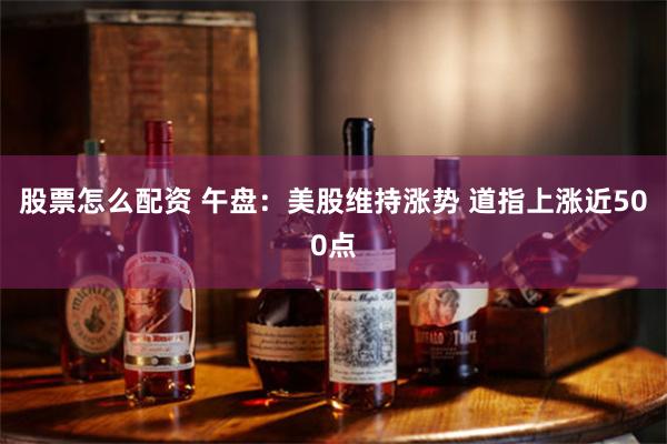 股票怎么配资 午盘：美股维持涨势 道指上涨近500点
