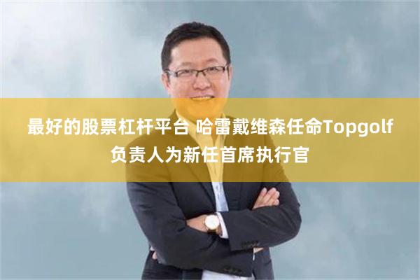 最好的股票杠杆平台 哈雷戴维森任命Topgolf负责人为新任首席执行官