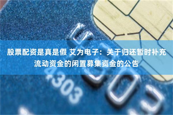 股票配资是真是假 艾为电子：关于归还暂时补充流动资金的闲置募集资金的公告
