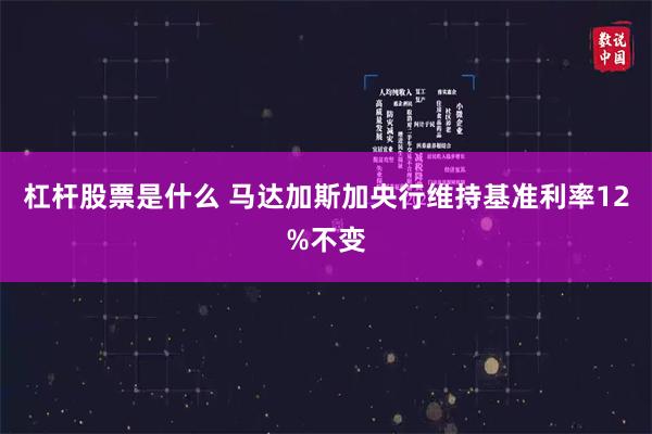 杠杆股票是什么 马达加斯加央行维持基准利率12%不变