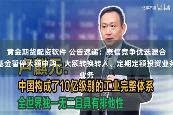 黄金期货配资软件 公告速递：泰信竞争优选混合基金暂停大额申购、大额转换转入、定期定额投资业务
