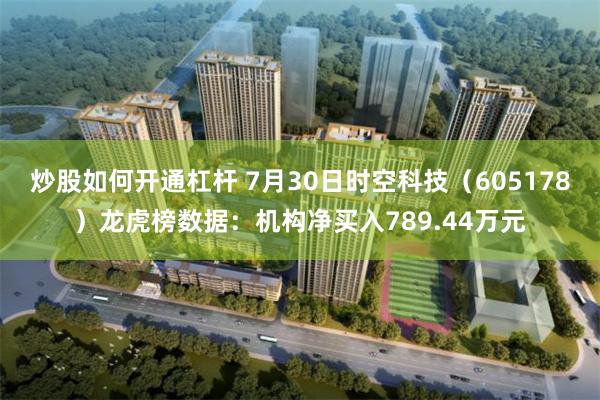 炒股如何开通杠杆 7月30日时空科技（605178）龙虎榜数据：机构净买入789.44万元