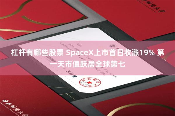 杠杆有哪些股票 SpaceX上市首日收涨19% 第一天市值跃居全球第七