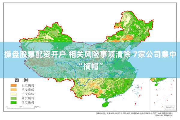 操盘股票配资开户 相关风险事项清除 7家公司集中“摘帽”