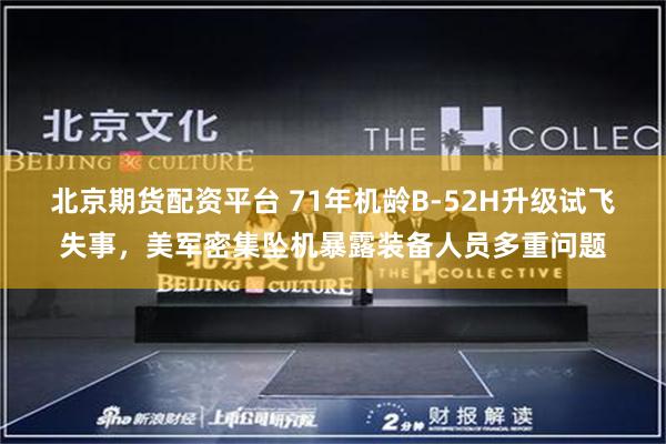 北京期货配资平台 71年机龄B-52H升级试飞失事，美军密集坠机暴露装备人员多重问题