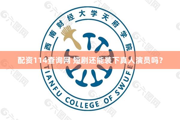 配资114查询网 短剧还能装下真人演员吗？