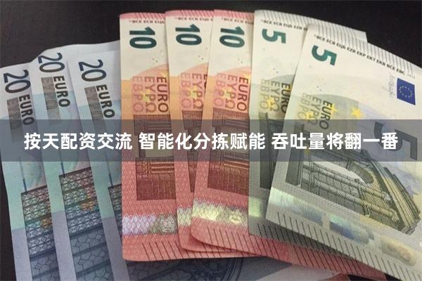 按天配资交流 智能化分拣赋能 吞吐量将翻一番
