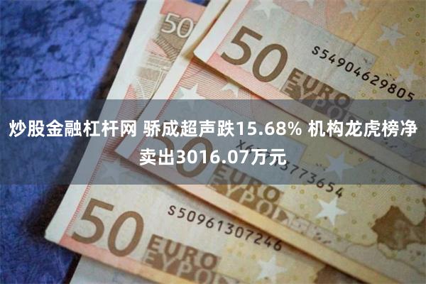 炒股金融杠杆网 骄成超声跌15.68% 机构龙虎榜净卖出3016.07万元