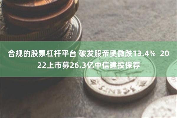 合规的股票杠杆平台 破发股帝奥微跌13.4%  2022上市募26.3亿中信建投保荐