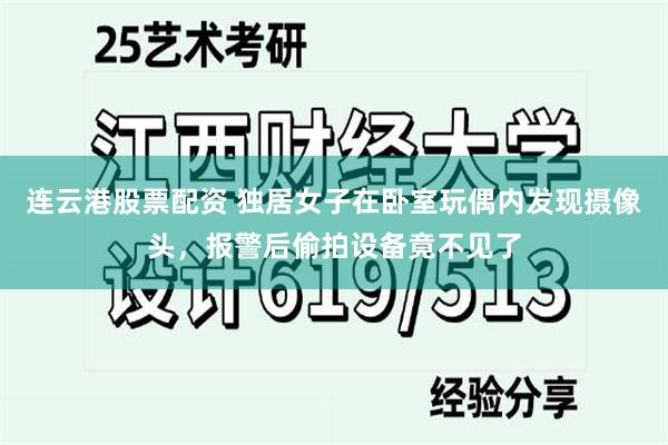 连云港股票配资 独居女子在卧室玩偶内发现摄像头，报警后偷拍设备竟不见了