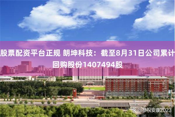 股票配资平台正规 朗坤科技：截至8月31日公司累计回购股份1407494股
