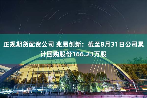 正规期货配资公司 兆易创新：截至8月31日公司累计回购股份166.23万股