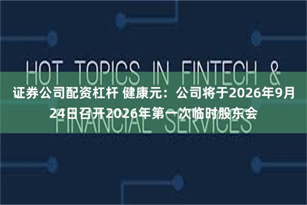 证券公司配资杠杆 健康元：公司将于2026年9月24日召开2026年第一次临时股东会